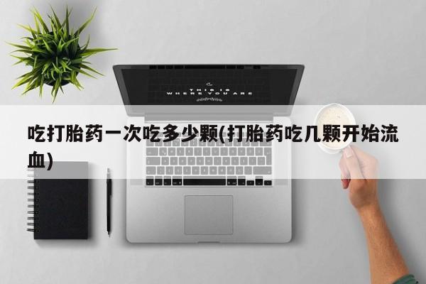 私人卖打胎药微信微信誉好的商家！吃打胎药一次吃多少颗(打胎药吃几颗开始流血)