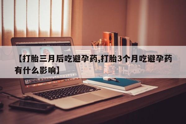 私人卖打胎药微信微信誉好的商家！【打胎三月后吃避孕药,打胎3个月吃避孕药有什么影响】