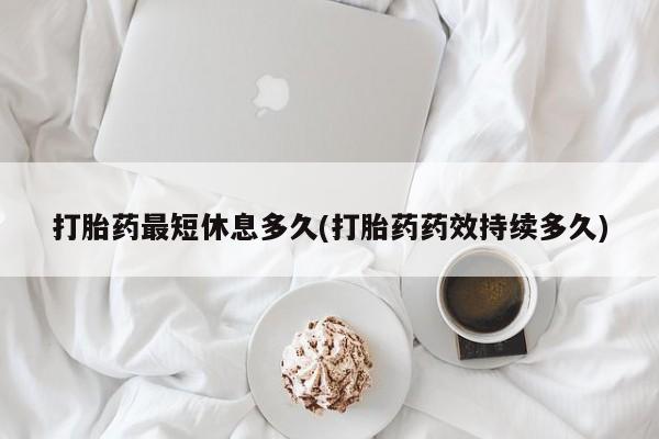 私人卖打胎药微信微信誉好的商家！打胎药最短休息多久(打胎药药效持续多久)