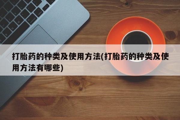 私人卖打胎药微信微信誉好的商家！打胎药的种类及使用方法(打胎药的种类及使用方法有哪些)