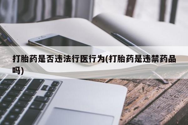 私人卖打胎药微信微信誉好的商家！打胎药是否违法行医行为(打胎药是违禁药品吗)
