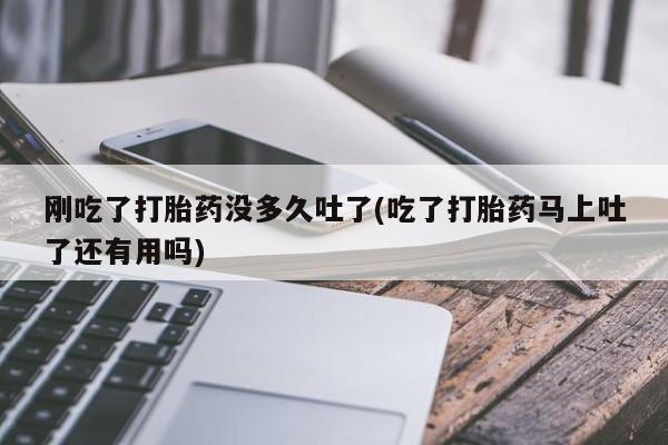 私人卖打胎药微信微信誉好的商家！刚吃了打胎药没多久吐了(吃了打胎药马上吐了还有用吗)