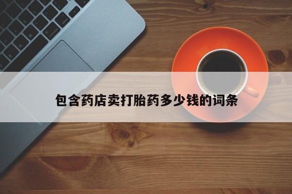 私人卖打胎药微信微信誉好的商家！包含药店卖打胎药多少钱的词条