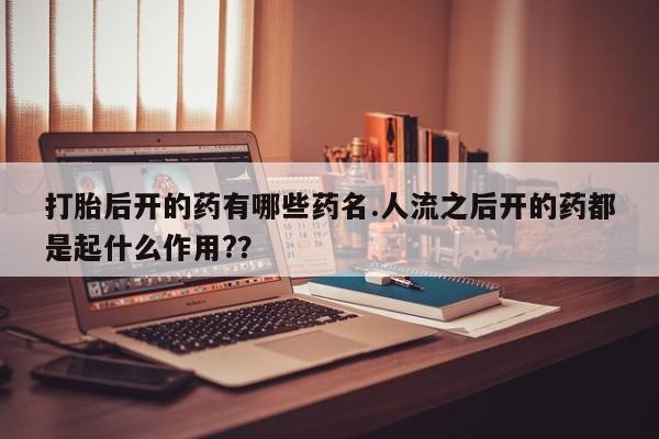私人卖打胎药微信微信誉好的商家！打胎后开的药有哪些药名.人流之后开的药都是起什么作用?？