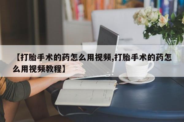 私人卖打胎药微信微信誉好的商家！【打胎手术的药怎么用视频,打胎手术的药怎么用视频教程】