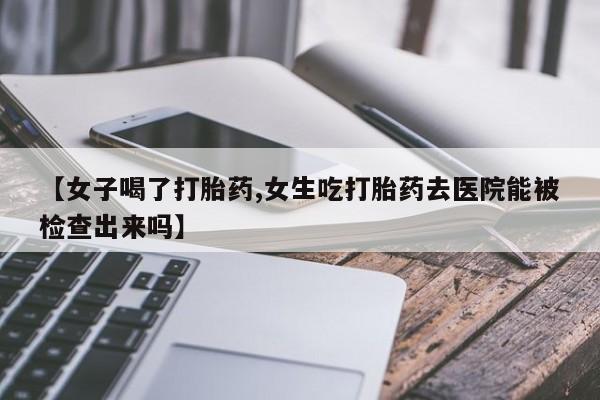 私人卖打胎药微信微信誉好的商家！【女子喝了打胎药,女生吃打胎药去医院能被检查出来吗】
