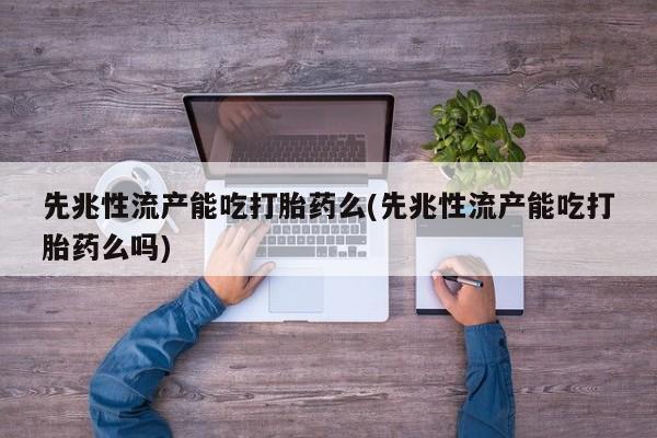 私人卖打胎药微信微信誉好的商家！先兆性流产能吃打胎药么(先兆性流产能吃打胎药么吗)