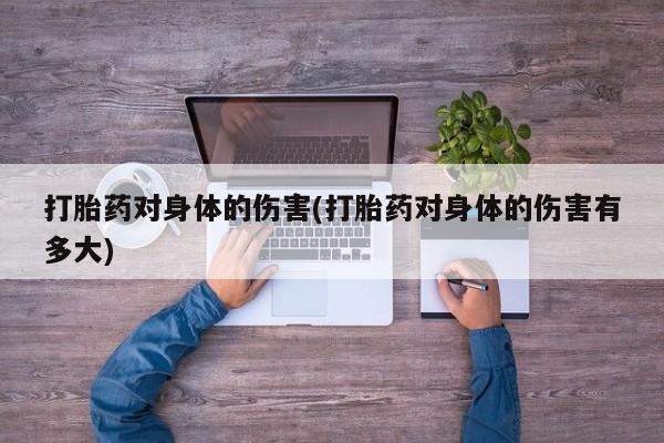 私人卖打胎药微信微信誉好的商家！打胎药对身体的伤害(打胎药对身体的伤害有多大)