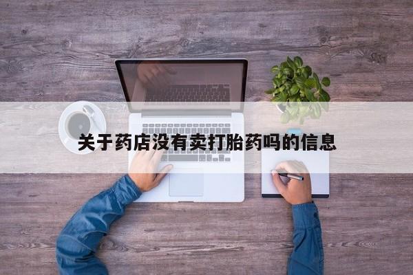 私人卖打胎药微信微信誉好的商家！关于药店没有卖打胎药吗的信息