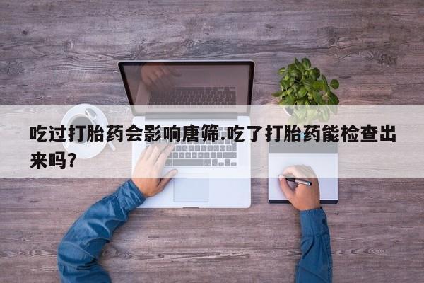 私人卖打胎药微信微信誉好的商家！吃过打胎药会影响唐筛.吃了打胎药能检查出来吗？