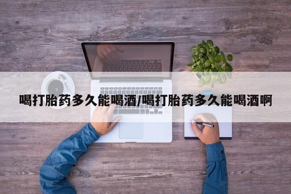 私人卖打胎药微信微信誉好的商家！喝打胎药多久能喝酒/喝打胎药多久能喝酒啊