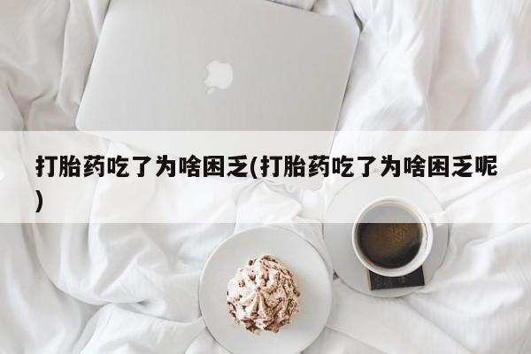 私人卖打胎药微信微信誉好的商家！打胎药吃了为啥困乏(打胎药吃了为啥困乏呢)