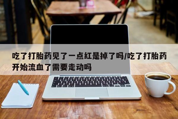 私人卖打胎药微信微信誉好的商家！吃了打胎药见了一点红是掉了吗/吃了打胎药开始流血了需要走动吗