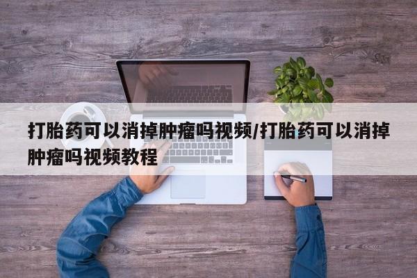 私人卖打胎药微信微信誉好的商家！打胎药可以消掉肿瘤吗视频/打胎药可以消掉肿瘤吗视频教程