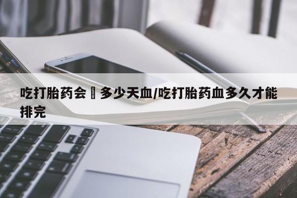 私人卖打胎药微信微信誉好的商家！吃打胎药会岀多少天血/吃打胎药血多久才能排完