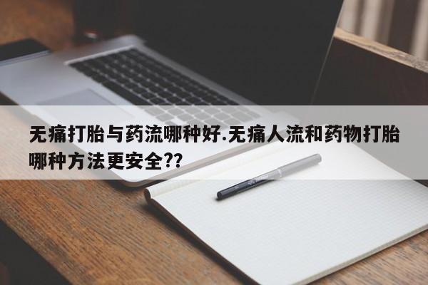 私人卖打胎药微信微信誉好的商家！无痛打胎与药流哪种好.无痛人流和药物打胎哪种方法更安全?？