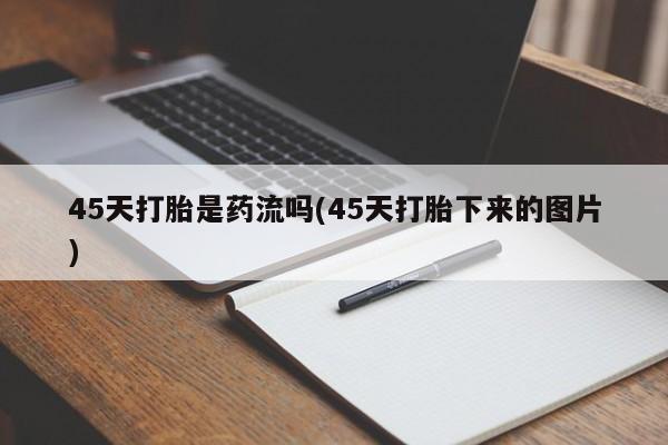 私人卖打胎药微信微信誉好的商家！45天打胎是药流吗(45天打胎下来的图片)