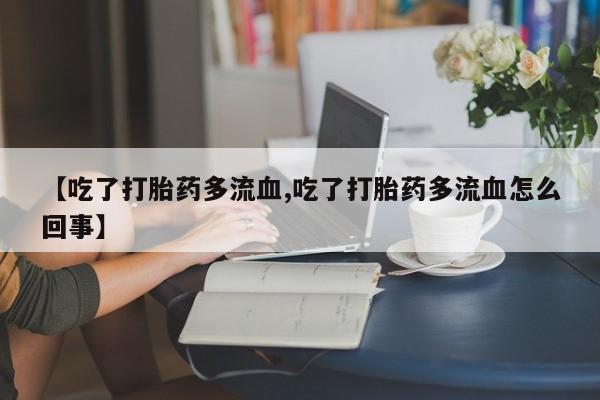 私人卖打胎药微信微信誉好的商家!【吃了打胎药多流血,吃了打胎药多流血怎么回事】
