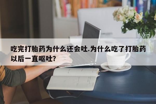 私人卖打胎药微信微信誉好的商家!吃完打胎药为什么还会吐.为什么吃了打胎药以后一直呕吐?