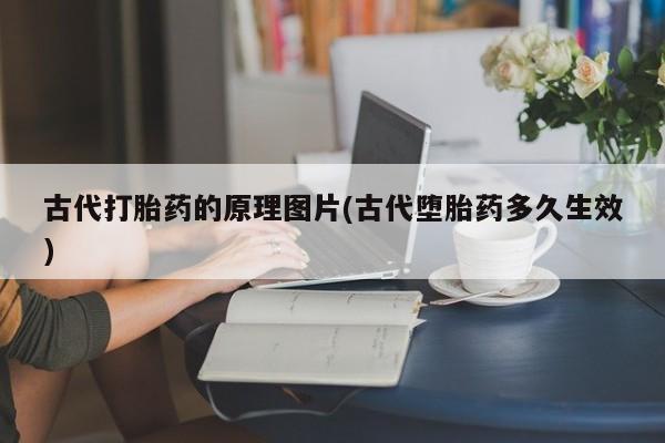私人卖打胎药微信微信誉好的商家!古代打胎药的原理图片(古代堕胎药多久生效)