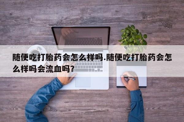 私人卖打胎药微信微信誉好的商家！随便吃打胎药会怎么样吗.随便吃打胎药会怎么样吗会流血吗？